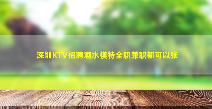 深圳KTV招聘酒水模特全职兼职都可以张